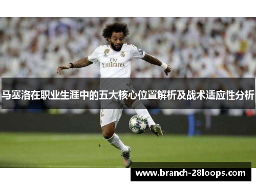 马塞洛在职业生涯中的五大核心位置解析及战术适应性分析