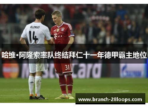 哈维·阿隆索率队终结拜仁十一年德甲霸主地位