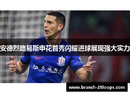 安德烈路易斯申花首秀闪耀进球展现强大实力